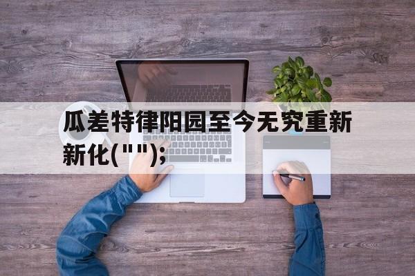 开云体育app-包含瓜差特律阳园至今无究重新新化(&quot;&quot;);的词条